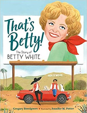 That's Betty!: The Story of Betty White by Gregory Bonsignore