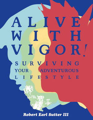 Alive With Vigor!: Surviving Your Adventurous Lifestyle by Robert Earl Wildwood