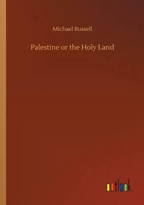 Palestine or the Holy Land by Michael Russell