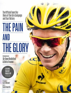 The Pain and the Glory: The Official Team Sky Diary of the Giro Campaign and Tour Victory by Dave Brailsford, Chris Froome, Team Sky