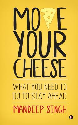 Move Your Cheese: What You Need to Do to Stay Ahead by Mandeep Singh