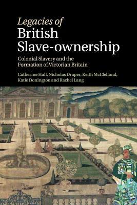 Legacies of British Slave-Ownership by Keith McClelland, Catherine Hall, Nick Draper