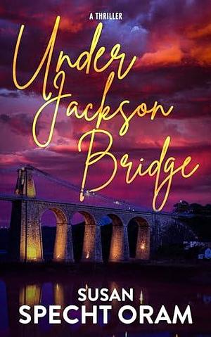 Under Jackson Bridge by Susan Specht Oram, Susan Specht Oram