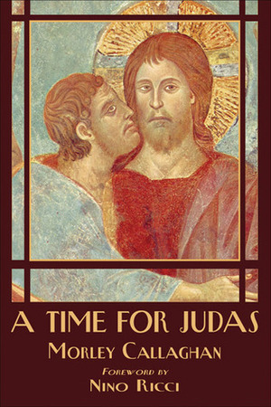 A Time for Judas by Morley Callaghan, Nino Ricci