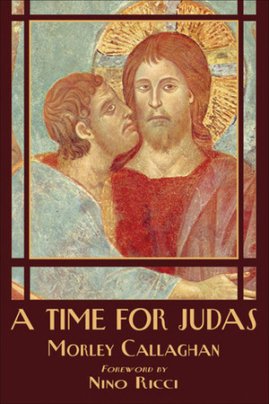 A Time for Judas by Morley Callaghan, Nino Ricci