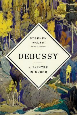 Debussy: A Painter in Sound by Stephen Walsh