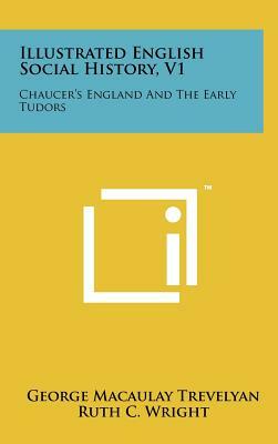 Illustrated English Social History, V1: Chaucer's England And The Early Tudors by George Macaulay Trevelyan