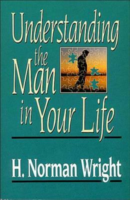 Understanding the Man in Your Life by H. Norman Wright