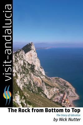 The Rock from Bottom to Top: The story of Gibraltar by Nick Nutter