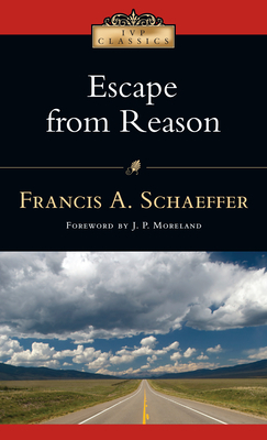 Escape from Reason: A Penetrating Analysis of Trends in Modern Thought by Francis A. Schaeffer