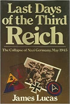 Last Days of the Reich: The Collapse of Nazi Germany, May 1945 by James Sidney Lucas