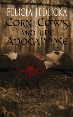 Corn, Cows, and the Apocalypse by Felicia Jedlicka