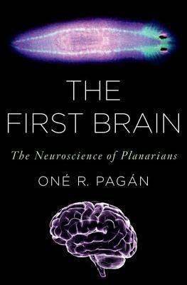 The First Brain: The Neuroscience of Planarians by Oné R. Pagán