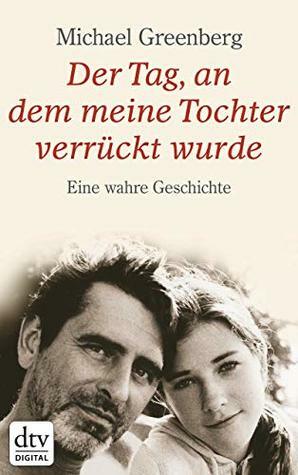 Der Tag, an dem meine Tochter verrückt wurde: Eine wahre Geschichte by Hans-Christian Oeser, Michael Greenberg