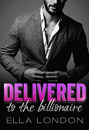 Delivered To The Billionaire by Ella London