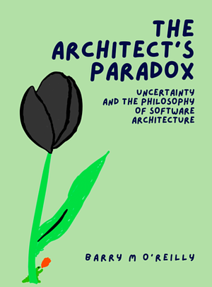 The Architect's Paradox - Uncertainty and the Philosophy of Software Architecture by Barry O’Reilly