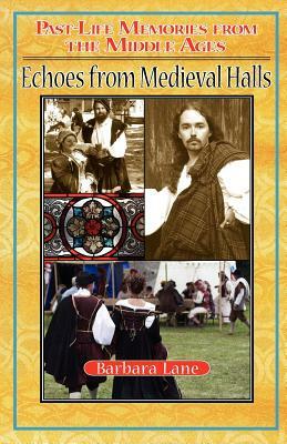 Echoes from Medieval Halls: Past-Life Memories from the Middle Ages by Barbara Lane Ph. D.