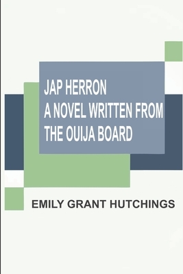 Jap Herron A Novel Written From The Ouija Board by Emily Grant Hutchings