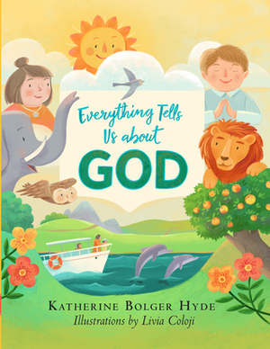 Everything Tells Us about God by Katherine Bolger Hyde, Livia Coloji