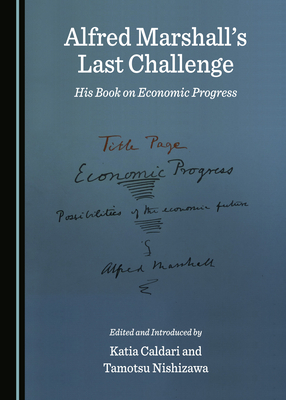 Alfred Marshallâ (Tm)S Last Challenge: His Book on Economic Progress by Tamotsu Nishizawa, Katia Caldari