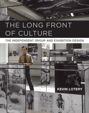 The Long Front of Culture: The Independent Group and Exhibition Design by Kevin Lotery
