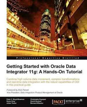 Getting Started with Oracle Data Integrator 11g: A Hands-On Tutorial by David Hecksel, Peter C. Boyd-Bowman, Bernard Wheeler