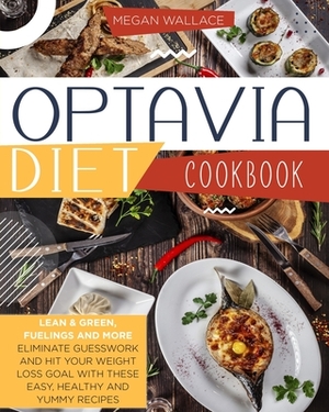 Optavia Diet Cookbook: Lean & Green Fuelings and More. Eliminate Guesswork and Hit Your Weight Loss Goal with These Easy Healthy and Yummy Re by Megan Wallace