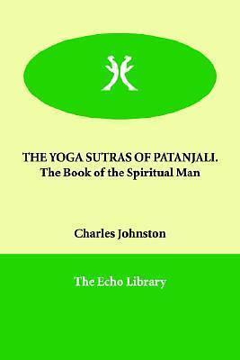 The Yoga Sutras of Patanjali: the Book of the Spiritual Man by Patanjali, Charles Johnston