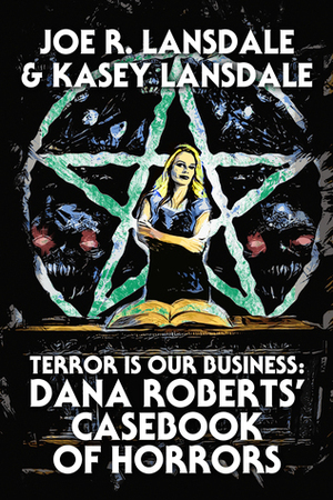 Terror is Our Business: Dana Roberts' Casebook of Horrors by Kasey Lansdale, Joe R. Lansdale