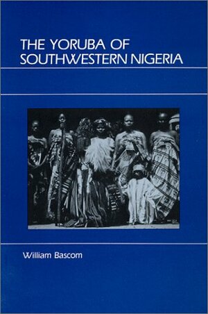 The Yoruba of Southwestern Nigeria by William Russell Bascom