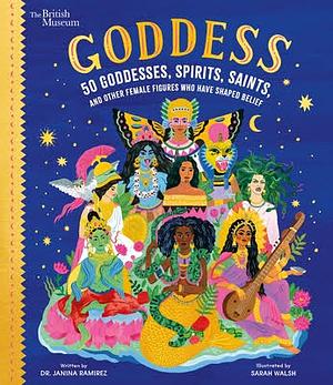 Goddess: 50 Goddesses, Spirits, Saints, and Other Female Figures Who Have Shaped Belief by Janina Ramirez