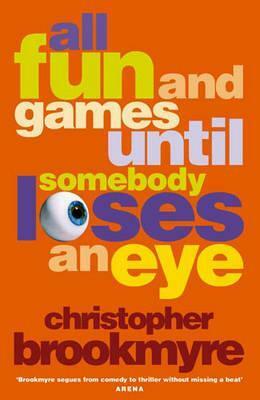 All Fun and Games Until Somebody Loses an Eye by Christopher Brookmyre