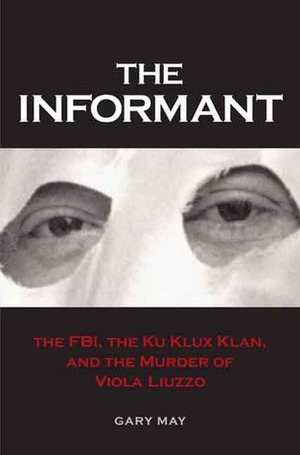 The Informant: The FBI, the Ku Klux Klan, and the Murder of Viola Liuzzo by Gary May