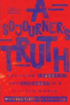 A Sojourner's Truth: Choosing Freedom and Courage in a Divided World by Natasha Sistrunk Robinson