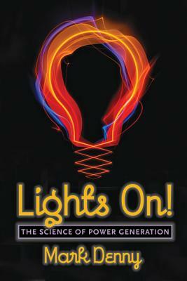 Lights On!: The Science of Power Generation by Mark Denny