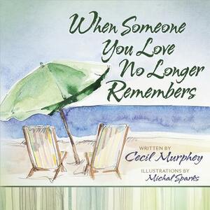 When Someone You Love No Longer Remembers by Cecil Murphey