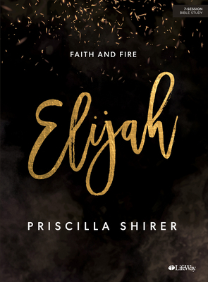 Elijah - Bible Study Book: Faith and Fire by Priscilla Shirer