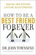 How to be a Best Friend Forever: Making and Keeping Lifetime Relationships by John Townsend