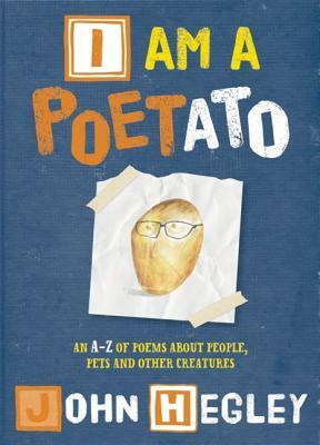 I am a Poetato: An A-Z of poems about people, pets and other creatures by John Hegley