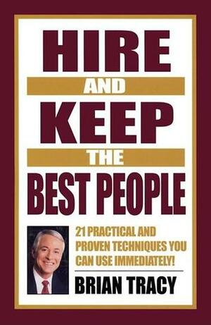 Hire and Keep the Best People: 21 Practical & Proven Techniques You Can Use Immediately! by Brian Tracy