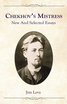 Chekhov's Mistress: New and Selected Essays by Jim Levy