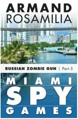 Miami Spy Games: Russian Zombie Gun, Episode Five by Armand Rosamilia