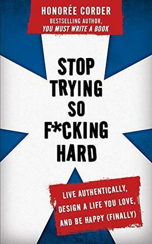 Stop Trying So F*cking Hard: Live Authentically, Design a Life You Love, and Be Happy (Finally) by Honoree Corder, Dino Marino