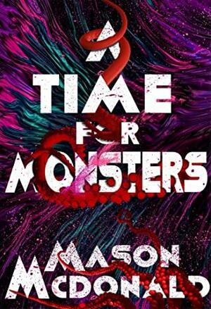 A Time For Monsters by Mason McDonald