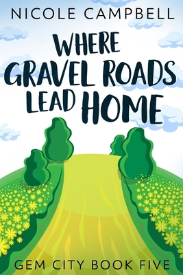 Where Gravel Roads Lead Home (Gem City Book 5) by Nicole Campbell