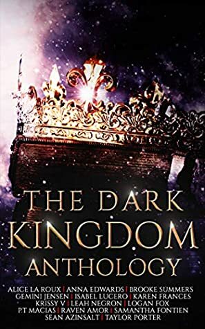 The Dark Kingdom Anthology by Anna Edwards, Samantha Fontien, Karen Frances, Isabel Lucero, Logan Fox, Sean Azinsalt, Taylor Porter, Gemini Jensen, Raven Amor, Leah Negron, Brooke Summers, P.T. Macias, Alice La Roux, Krissy V.