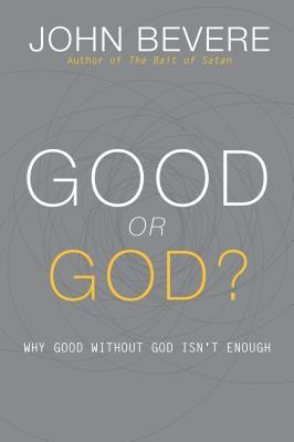 Good or God?: Why Good Without God Isn't Enough by John Bevere