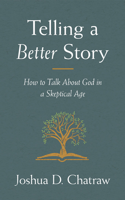 Telling a Better Story: How to Talk about God in a Skeptical Age by Joshua D. Chatraw