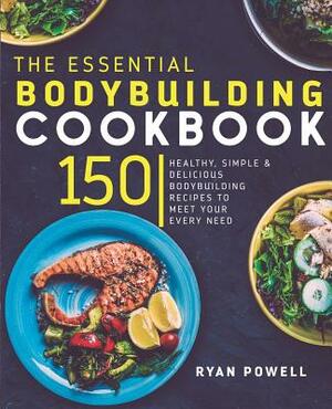 Essential Bodybuilding Cookbook: 150 Healthy, Simple & Delicious Bodybuilding Recipes To Meet Your Every Need by Ryan Powell