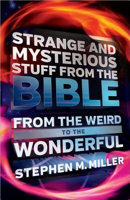Strange and Mysterious Stuff from the Bible: From the Weird to the Wonderful by Stephen M. Miller